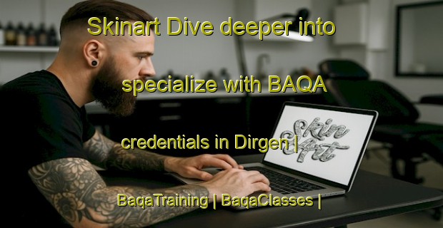 Skinart Dive deeper into specialize with BAQA credentials in Dirgen | BaqaTraining | BaqaClasses | SkinartTraining-Turkey